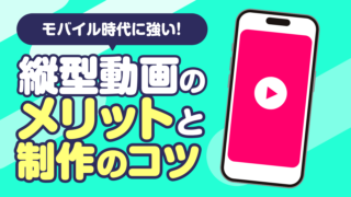 モバイル時代に強い！縦型動画の作り方と使いこなし方