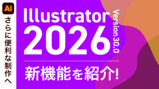 さらに便利な制作へ！「Illustrator 2026｜Ver. 30.0」の新機能を紹介！