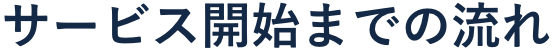 サービス開始までの流れ